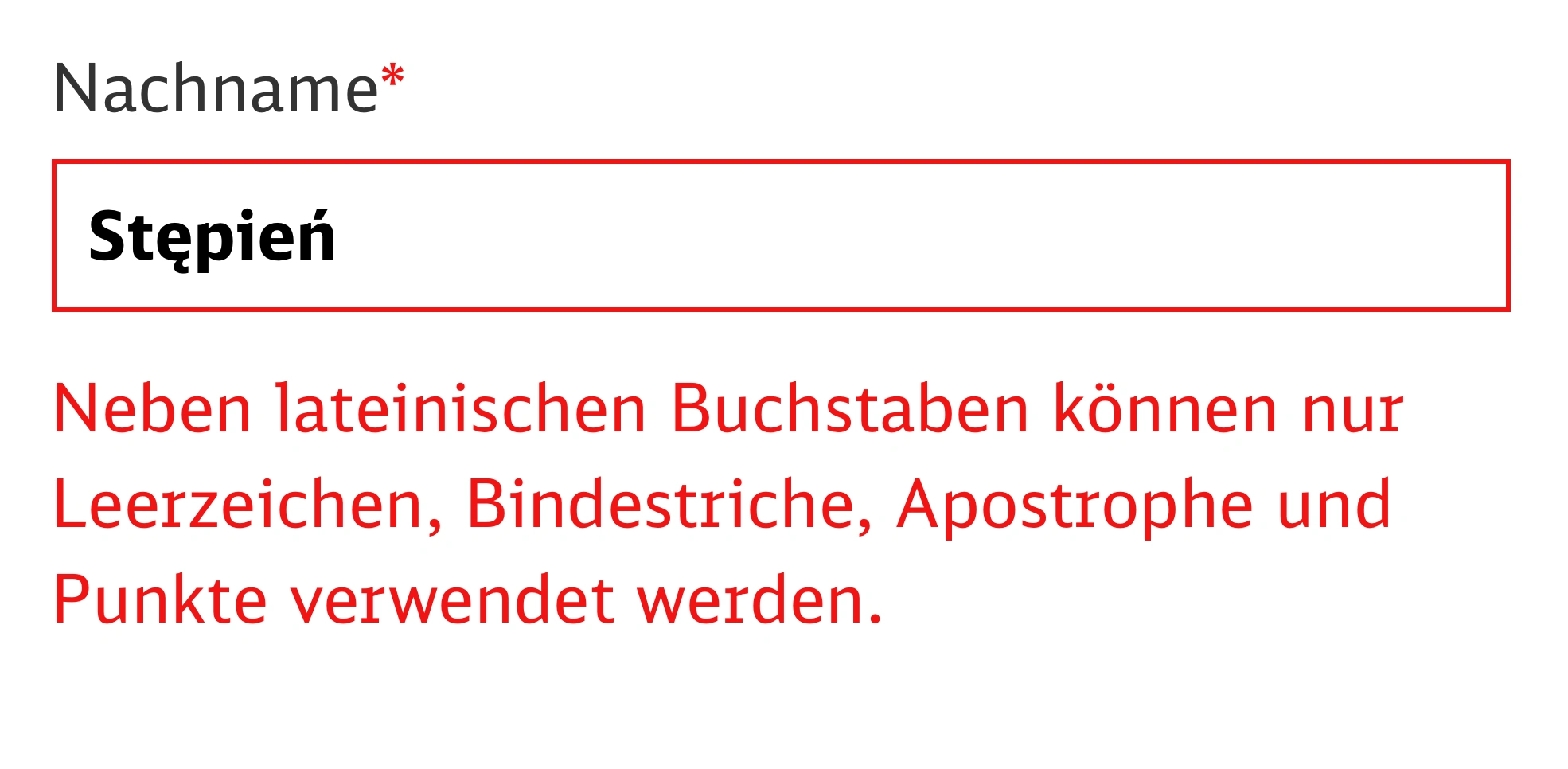 Nachname*. Stępień. Neben lateinischen Buchstaben können nur Leerzeichen, Bindestriche, Apostrophe und Punkte verwendet werden.